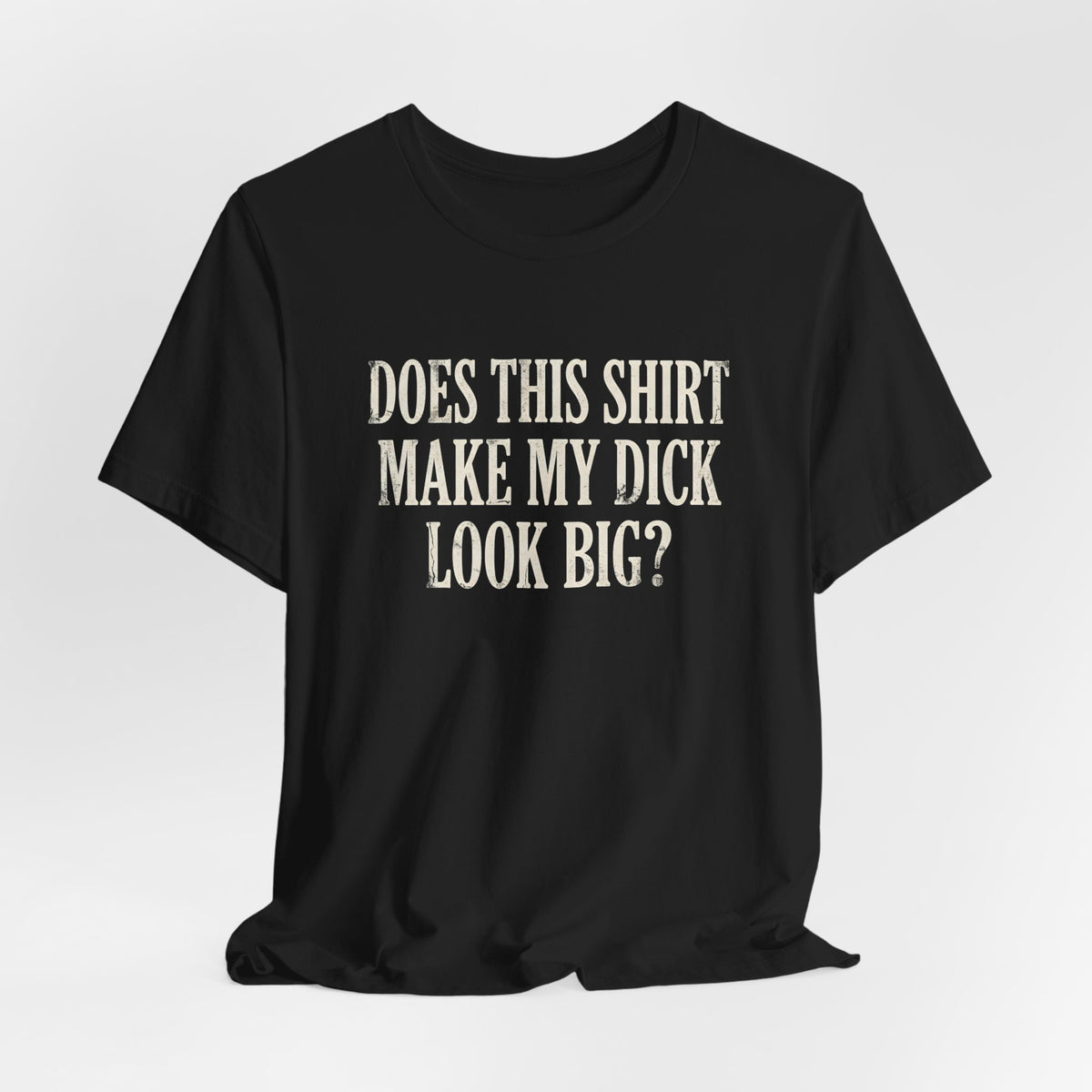 Does This Shirt Make My Dick Look Big Shirt