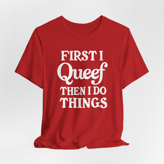 First I Queef Then I Do Things Shirt