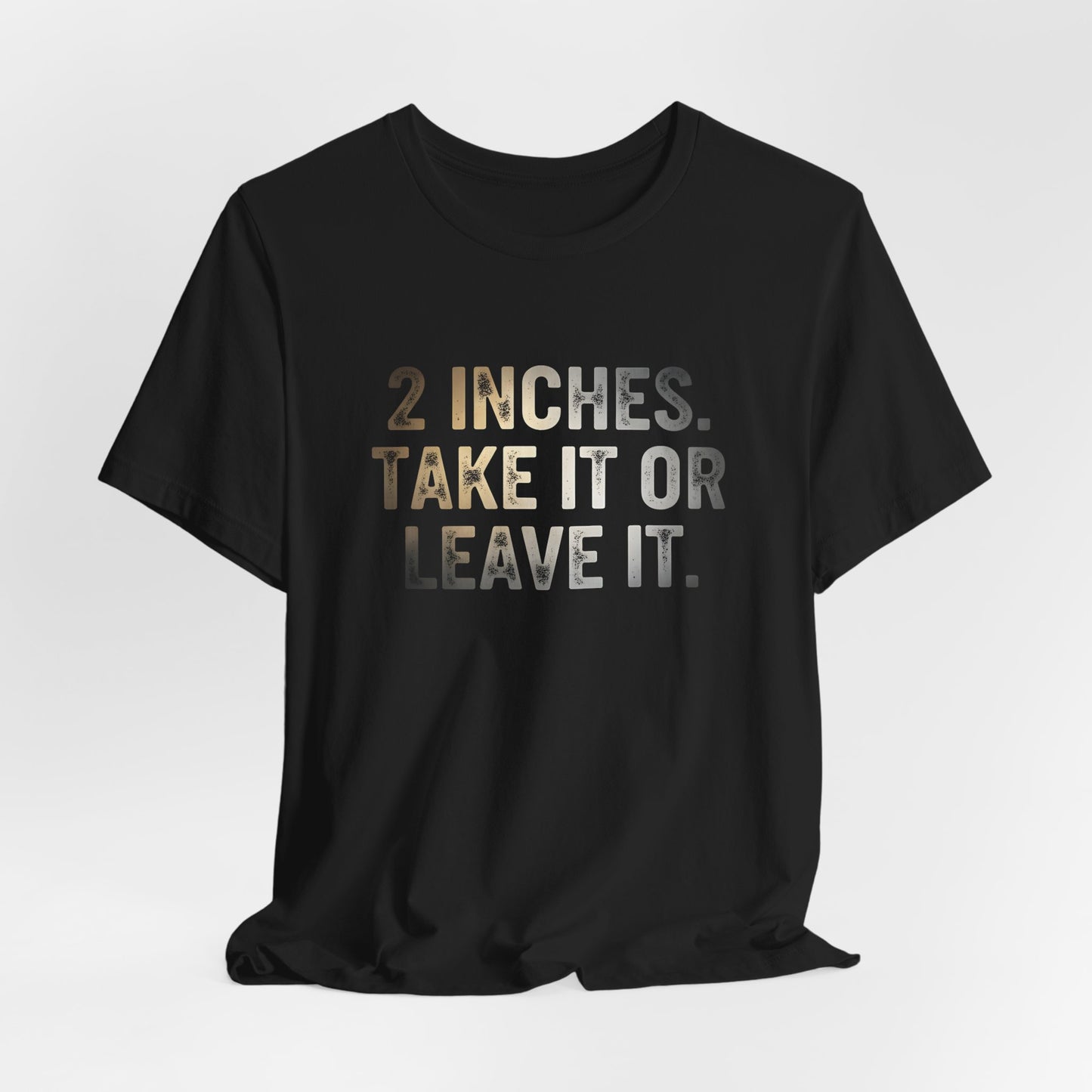 2 Inches Take It or Leave It Shirt