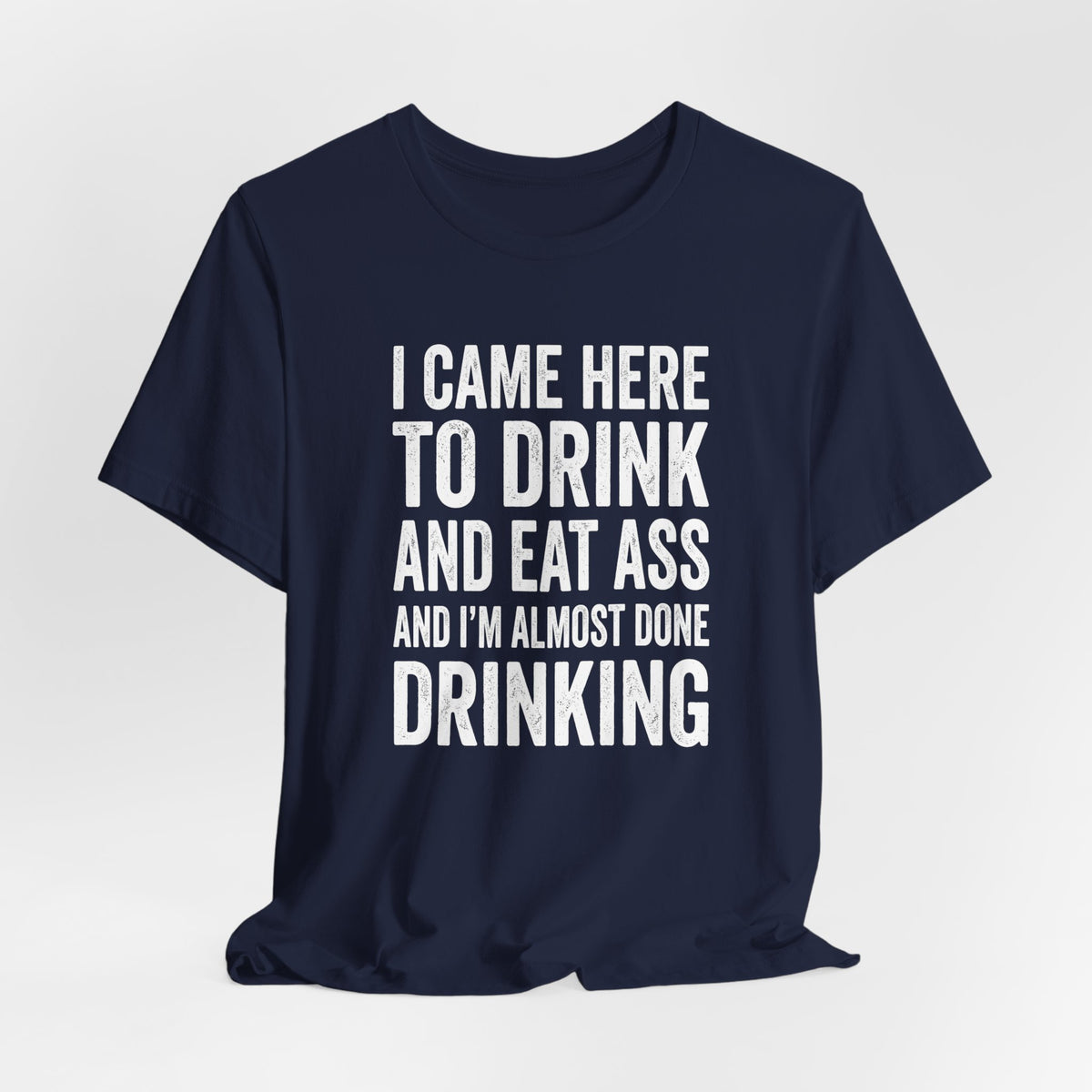 I Came Here to Drink and Eat Ass Shirt