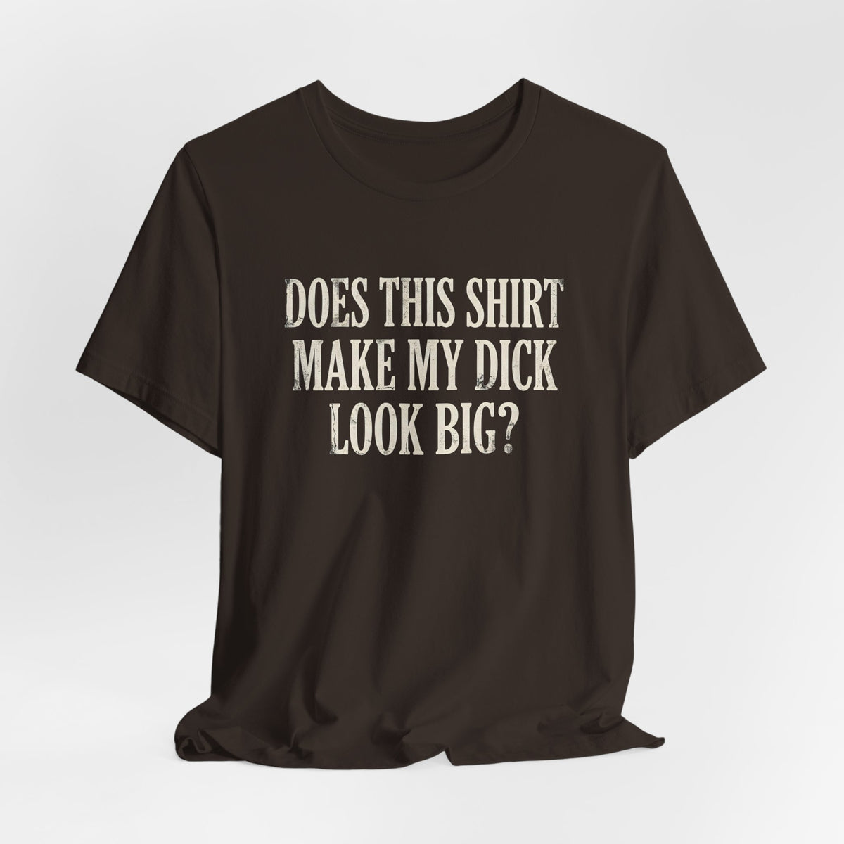 Does This Shirt Make My Dick Look Big Shirt
