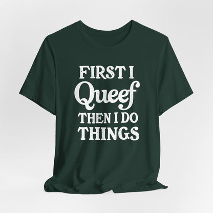 First I Queef Then I Do Things Shirt