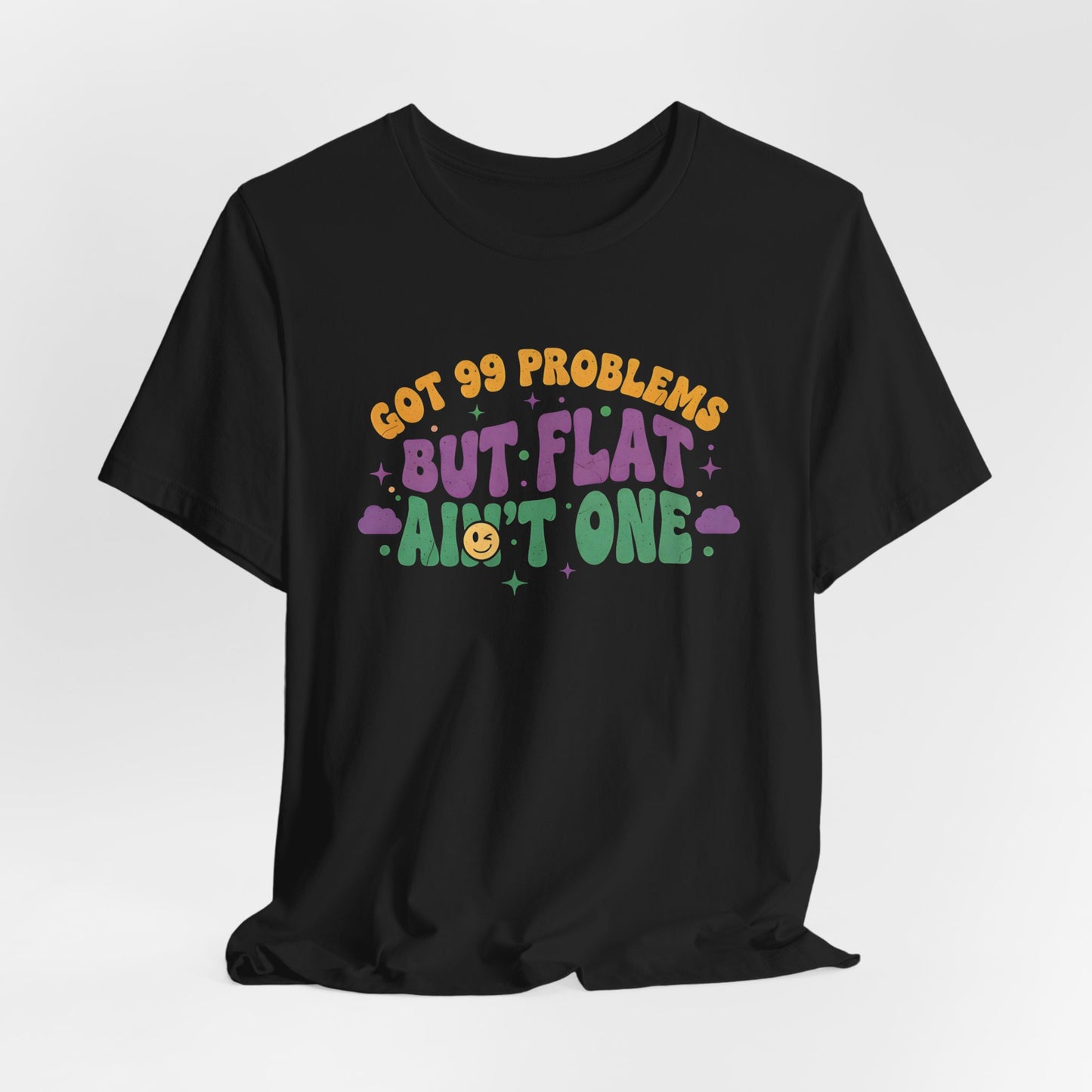 Got 99 Problems But Flat Ain't One Shirt