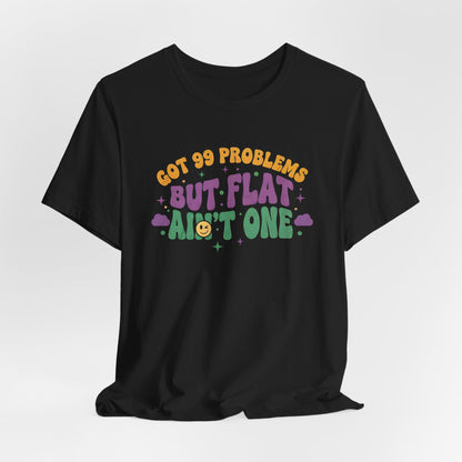 Got 99 Problems But Flat Ain't One Shirt