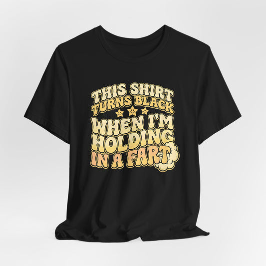 This Shirt Turns Black When I'm Holding In A Fart