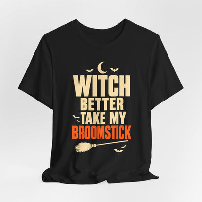 Witch Better Take My Broomstick Shirt