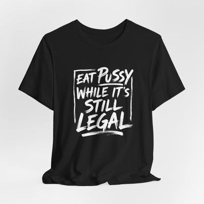 Eat Pussy While It's Still Legal Shirt