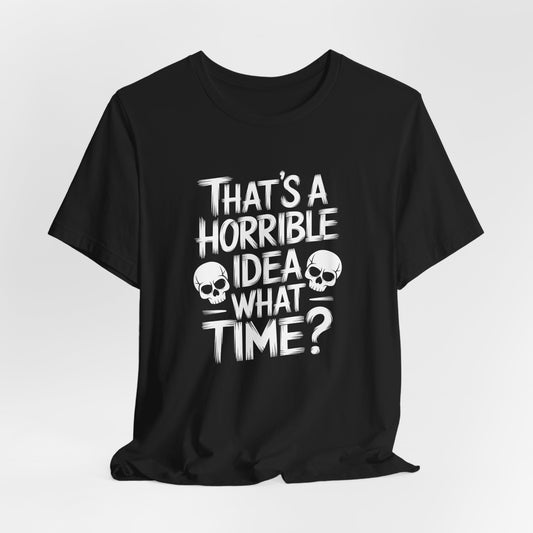 That's A Horrible Idea What Time Shirt