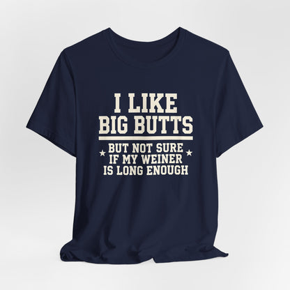 I Like Big Butts But Not Sure If My Weiner Is Long Enough Shirt