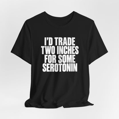 I’d Trade Two Inches for Some Serotonin Shirt