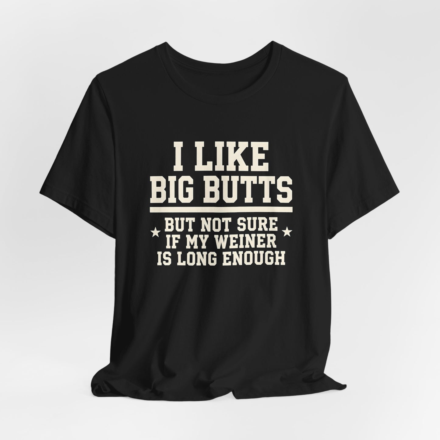 I Like Big Butts But Not Sure If My Weiner Is Long Enough Shirt
