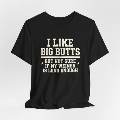 I Like Big Butts But Not Sure If My Weiner Is Long Enough Shirt
