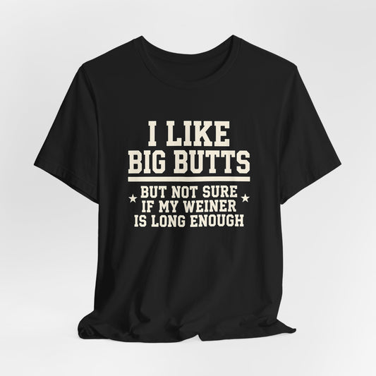 I Like Big Butts But Not Sure If My Weiner Is Long Enough Shirt