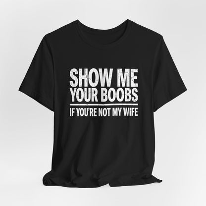 Show Me Your Boobs If You’re Not My Wife Shirt