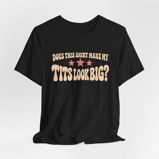 Does This Shirt Make My Tits Look Big Shirt