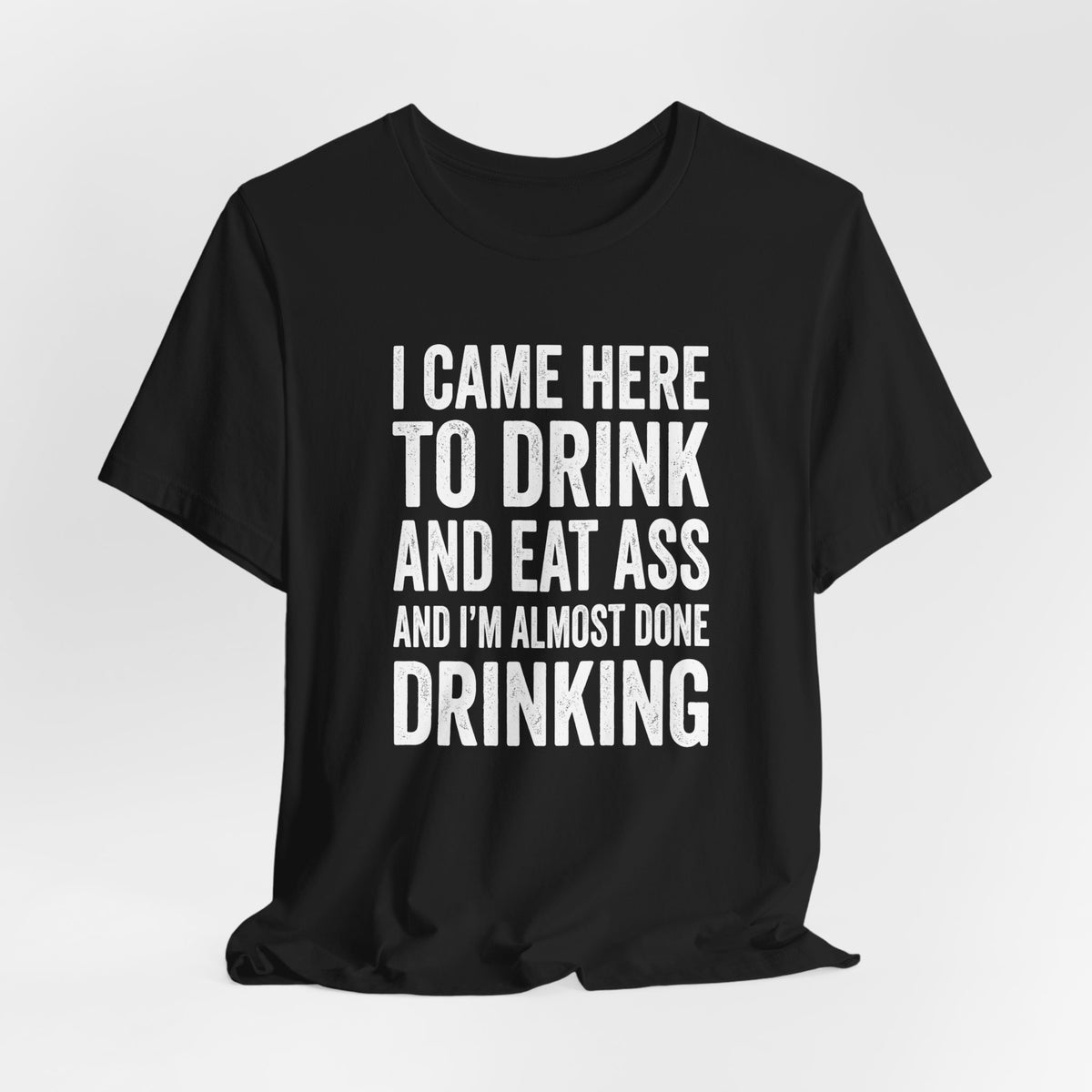 I Came Here to Drink and Eat Ass Shirt