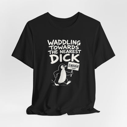 Waddling Towards The Nearest Dick Shirt