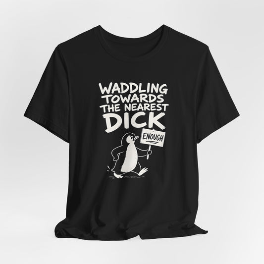 Waddling Towards The Nearest Dick Shirt