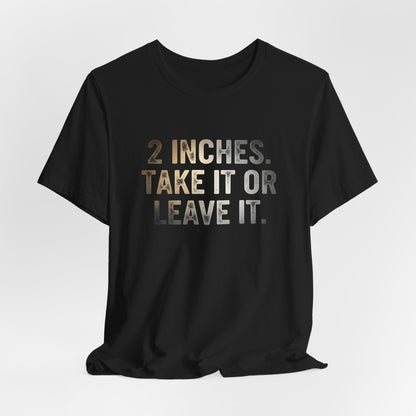 2 Inches Take It or Leave It Shirt