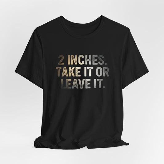 2 Inches Take It or Leave It Shirt