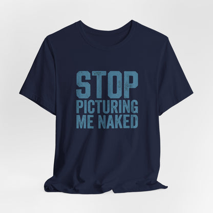 Stop Picturing Me Naked Shirt