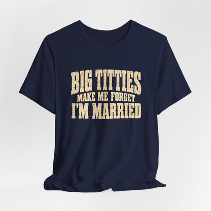Big Titties Make Me Forget I'm Married Shirt