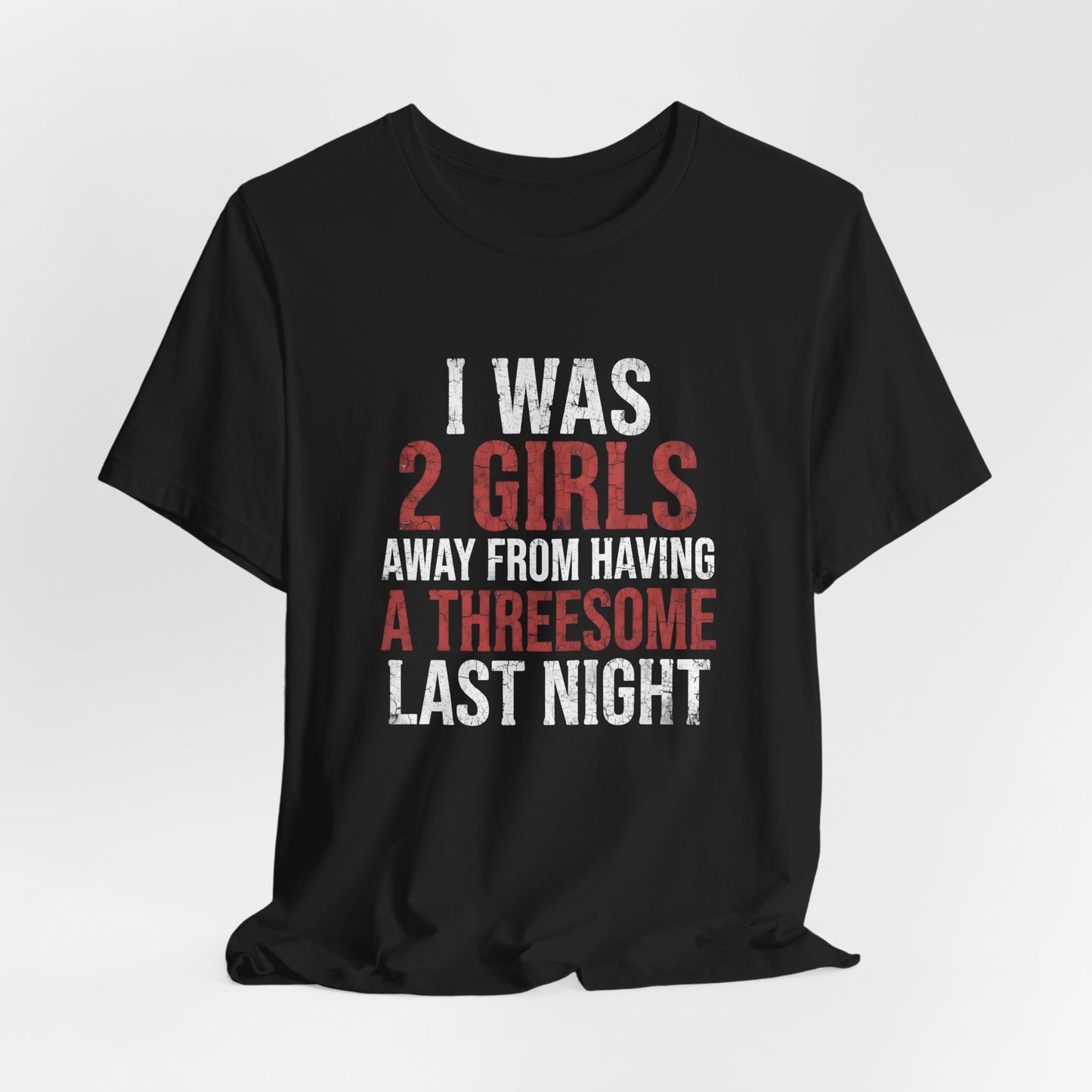 I Was 2 Girls Away From Having a Threesome Shirt