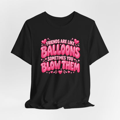 Friends Are Like Balloons Sometimes You Blow Them Shirt