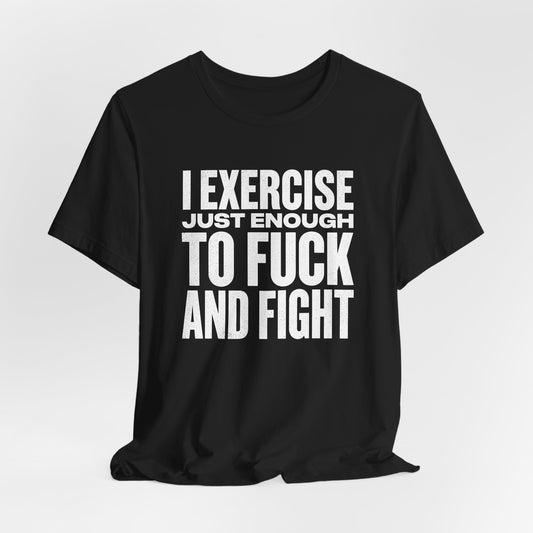 I Exercise Just Enough To Fuck And Fight Shirt