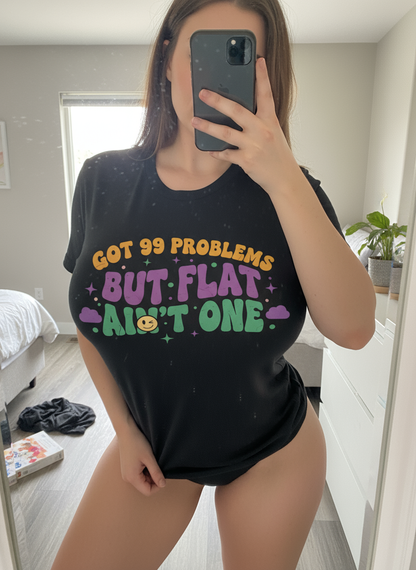 Got 99 Problems But Flat Ain't One Shirt