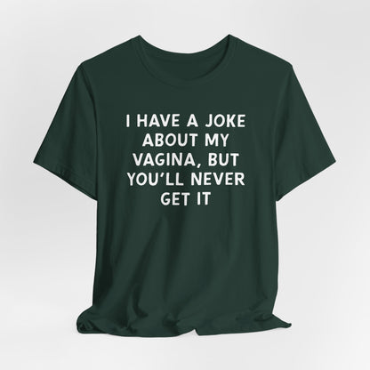 I Have a Joke About My Vagina Shirt