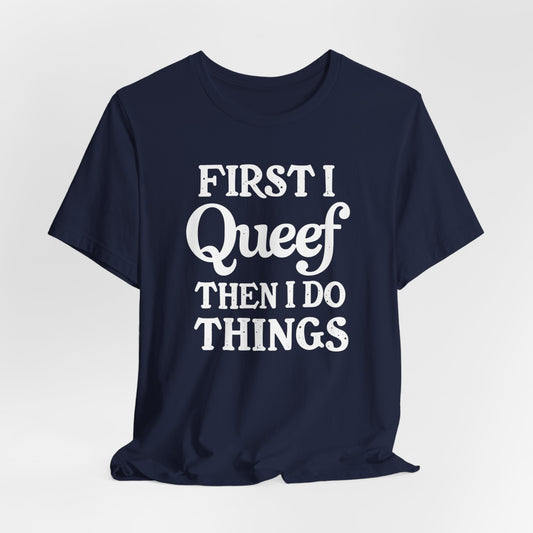 First I Queef Then I Do Things Shirt