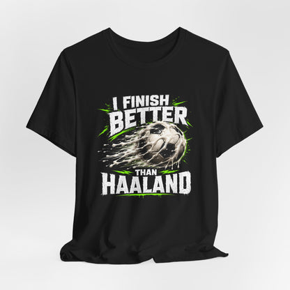 I Finish Better Than Haaland Shirt