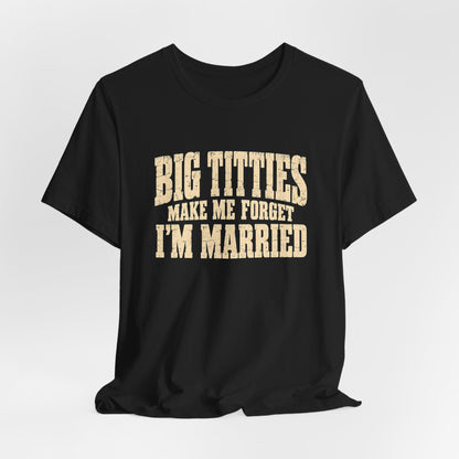 Big Titties Make Me Forget I'm Married Shirt