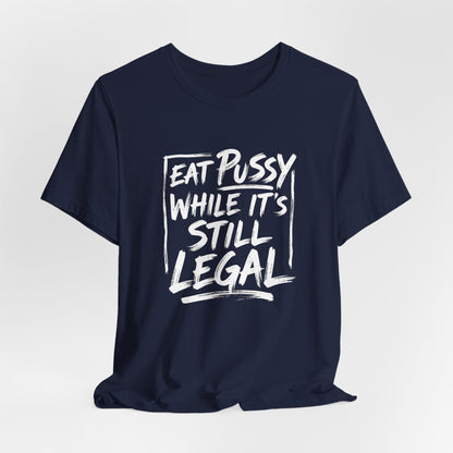 Eat Pussy While It's Still Legal Shirt