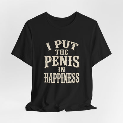I Put The Penis In Happiness Shirt