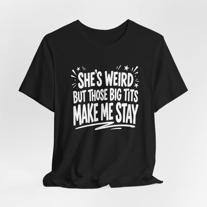 She's Weird But Those Big Tits Make Me Stay Shirt