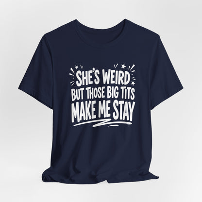 She's Weird But Those Big Tits Make Me Stay Shirt