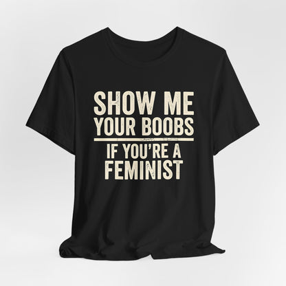 Show Me Your Boobs If You're A Feminist Shirt