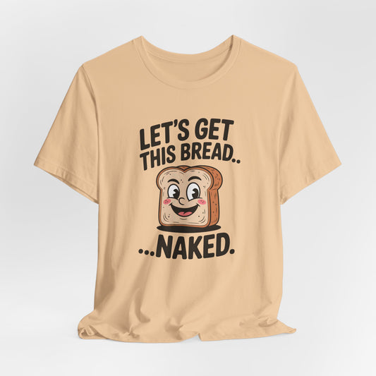 Let's Get This Bread Naked Shirt