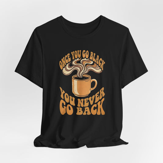 Once You Go Black You Never Go Back Shirt