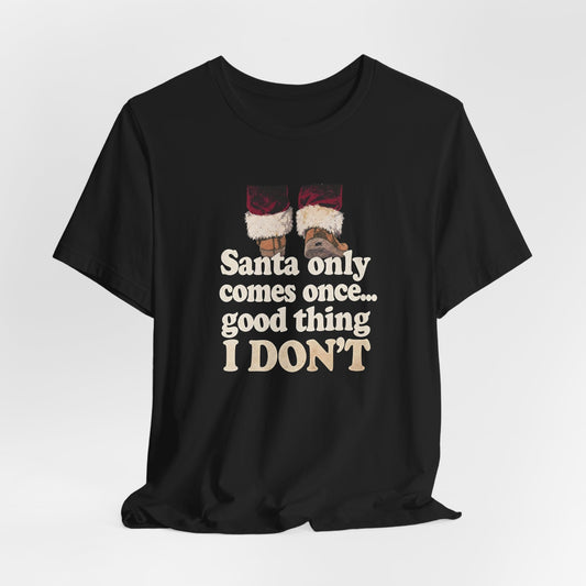 Santa Only Comes Once Shirt