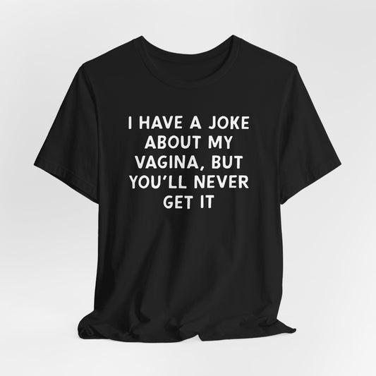 I Have a Joke About My Vagina Shirt