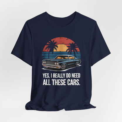 Yes, I Really Do Need All These Cars Shirt