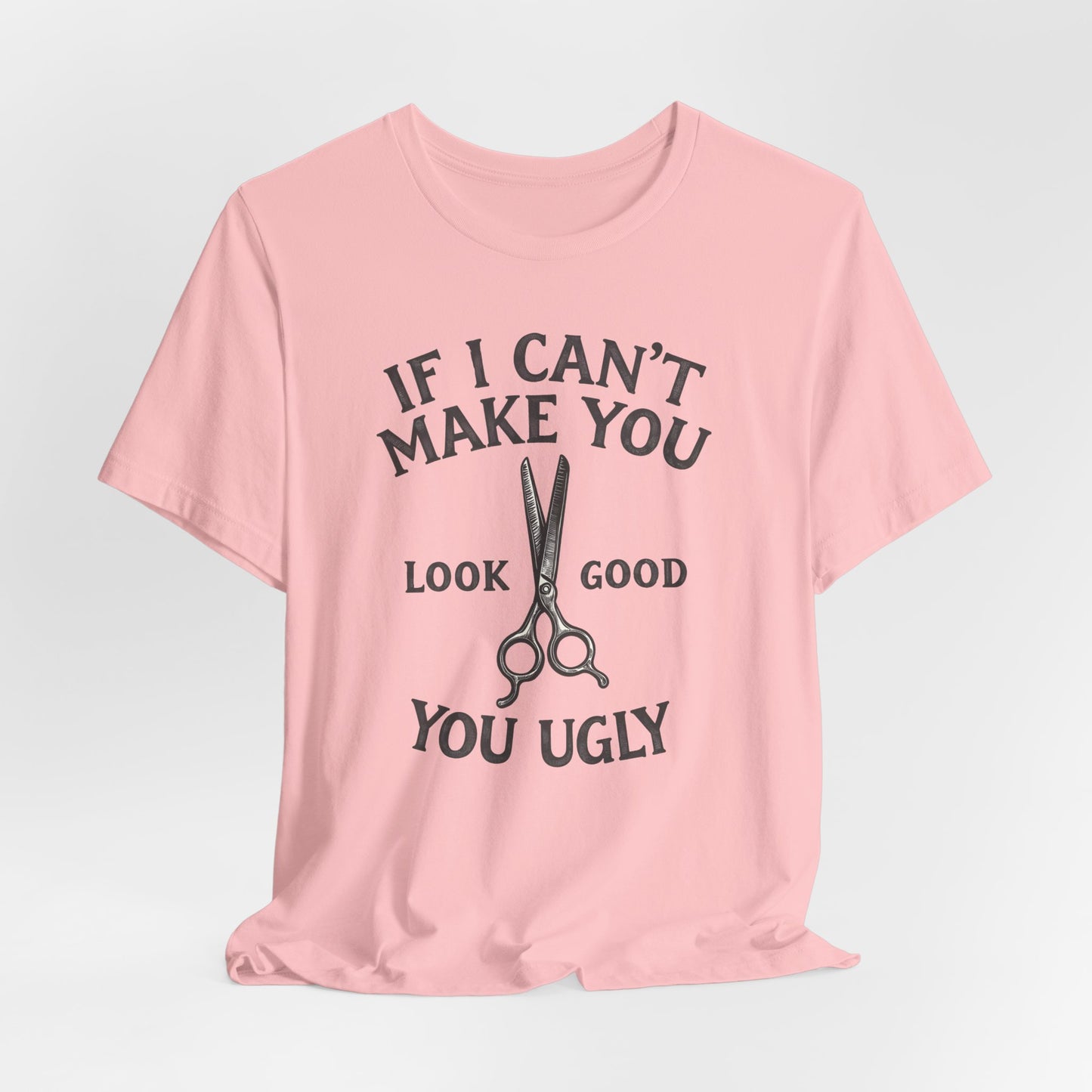 If I Cant Make You Look Good Shirt