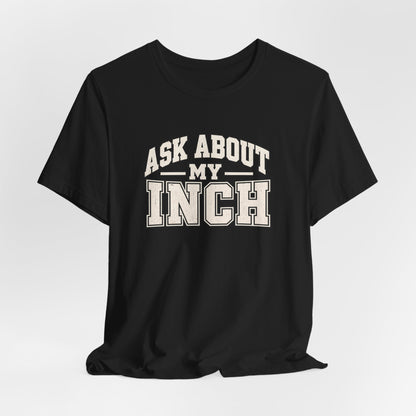 Ask About My Inch Shirt