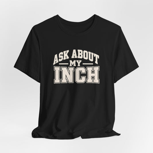 Ask About My Inch Shirt