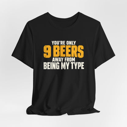 You're Only 9 Beers Away From Being My Type Shirt