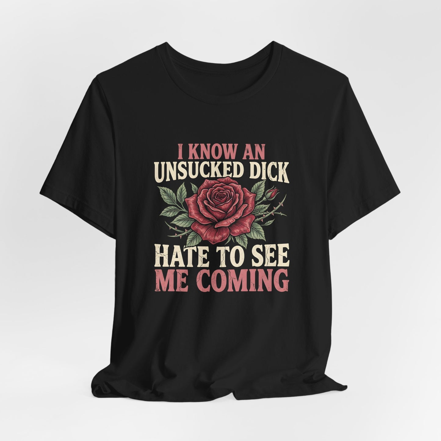 I Know An Unsucked Dick Hate To See Me Coming Shirt