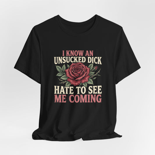 I Know An Unsucked Dick Hate To See Me Coming Shirt